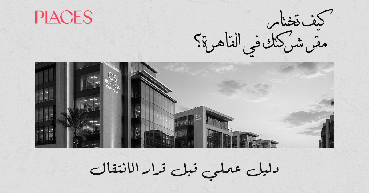 كيف تختار مقر شركتك في القاهرة؟ دليل عملي قبل قرار الانتقال